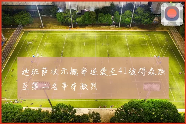 迪班萨状元概率逆袭至41彼得森跌至第二名争夺激烈