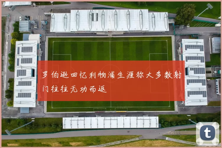 罗伯逊回忆利物浦生涯称大多数射门往往无功而返