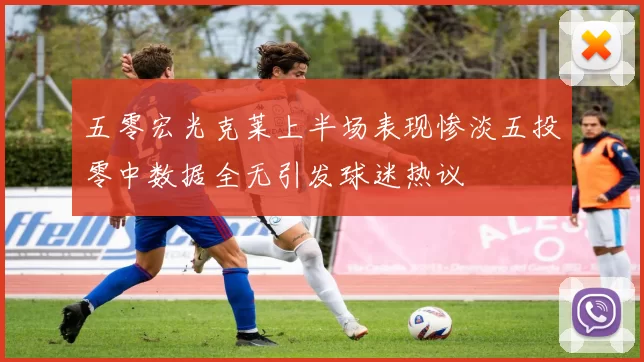 五零宏光克莱上半场表现惨淡五投零中数据全无引发球迷热议