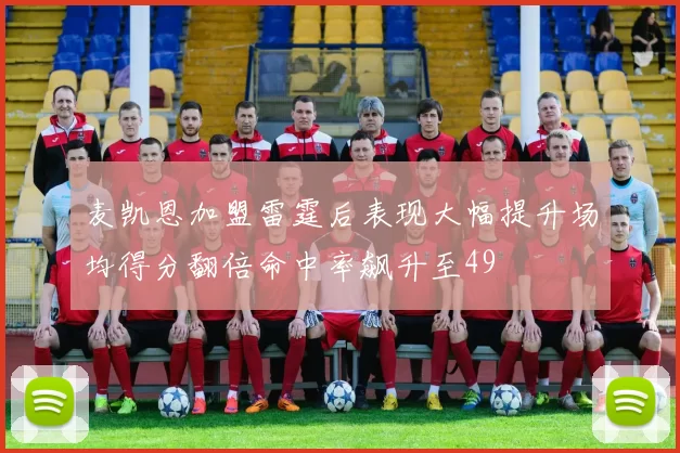 麦凯恩加盟雷霆后表现大幅提升场均得分翻倍命中率飙升至49