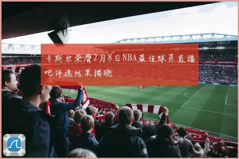 卡斯尔荣膺2月8日NBA最佳球员直播吧评选结果揭晓