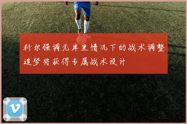 科尔强调无库里情况下的战术调整追梦将获得专属战术设计