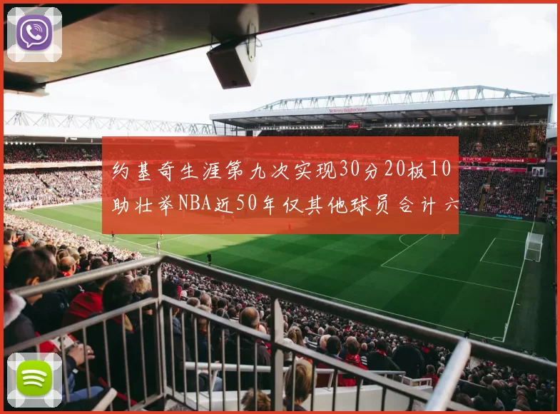 约基奇生涯第九次实现30分20板10助壮举NBA近50年仅其他球员合计六次