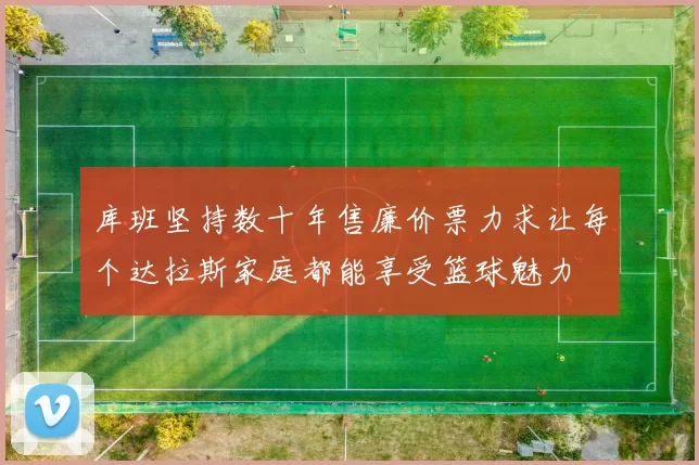库班坚持数十年售廉价票力求让每个达拉斯家庭都能享受篮球魅力