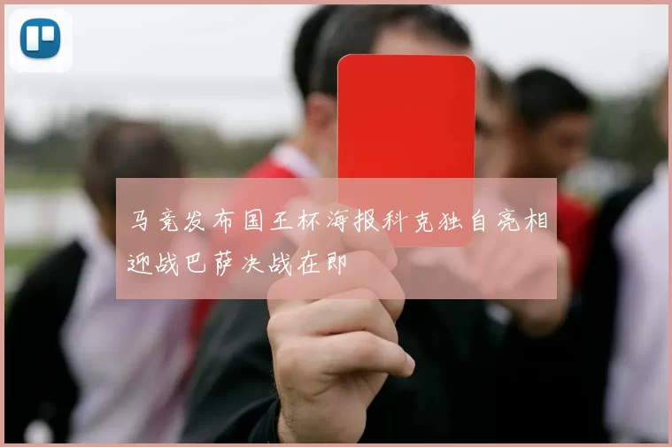 马竞发布国王杯海报科克独自亮相迎战巴萨决战在即