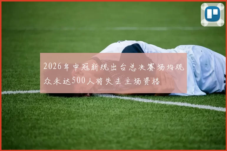 2026年中冠新规出台总决赛场均观众未达500人将失去主场资格