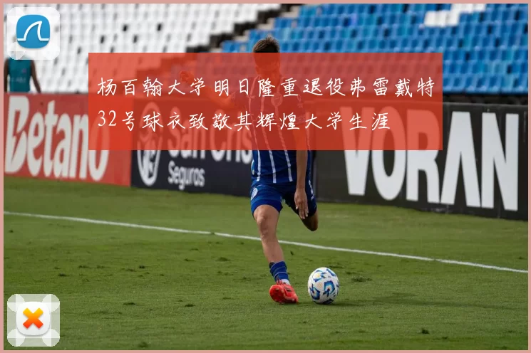 杨百翰大学明日隆重退役弗雷戴特32号球衣致敬其辉煌大学生涯