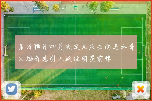 莱万预计四月决定未来去向芝加哥火焰有意引入这位明星前锋