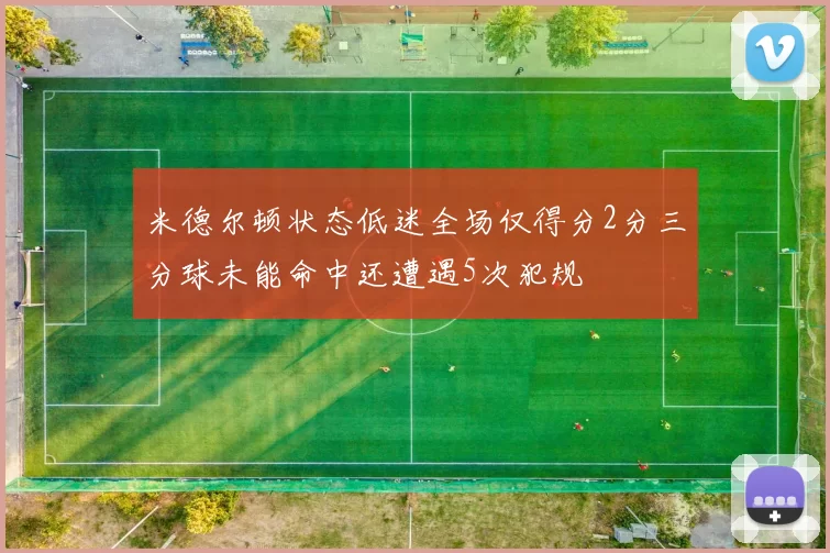 米德尔顿状态低迷全场仅得分2分三分球未能命中还遭遇5次犯规